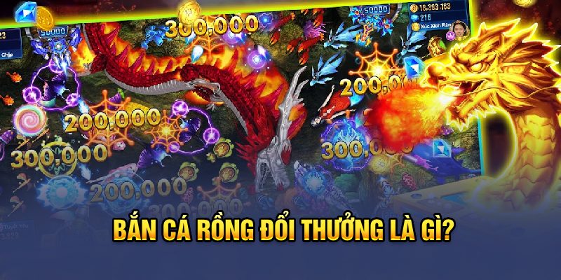 Bắn cá rồng đổi thưởng là gì?