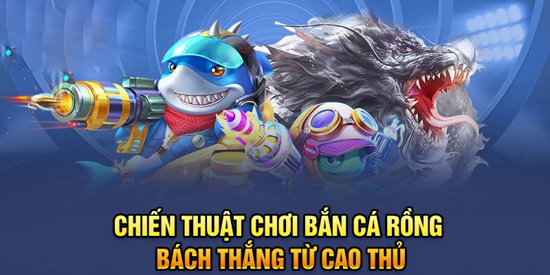 Chiến thuật chơi Bắn cá rồng từ cao thủ