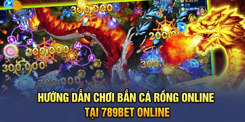 Hướng dẫn chơi Bắn cá rồng online tại 789BET online